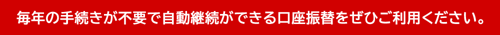 今年から会員継続手続きが自動でできるようになりました。ご希望の方はぜひ口座振替をご利用ください。